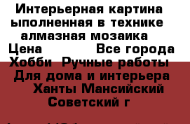 Интерьерная картина, ыполненная в технике - алмазная мозаика. › Цена ­ 7 000 - Все города Хобби. Ручные работы » Для дома и интерьера   . Ханты-Мансийский,Советский г.